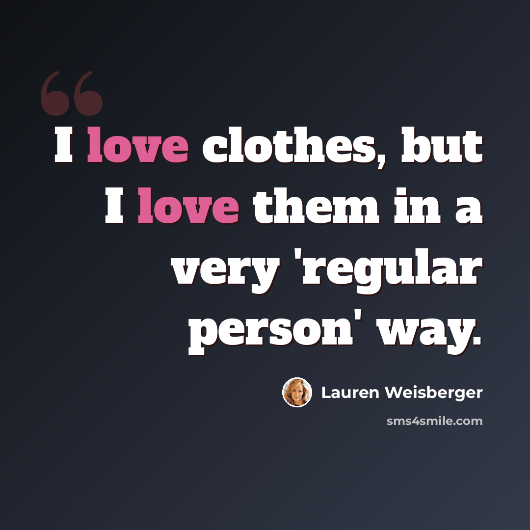 “I love clothes, but I love them in a very 'regular person' way.” quote by Lauren Weisberger