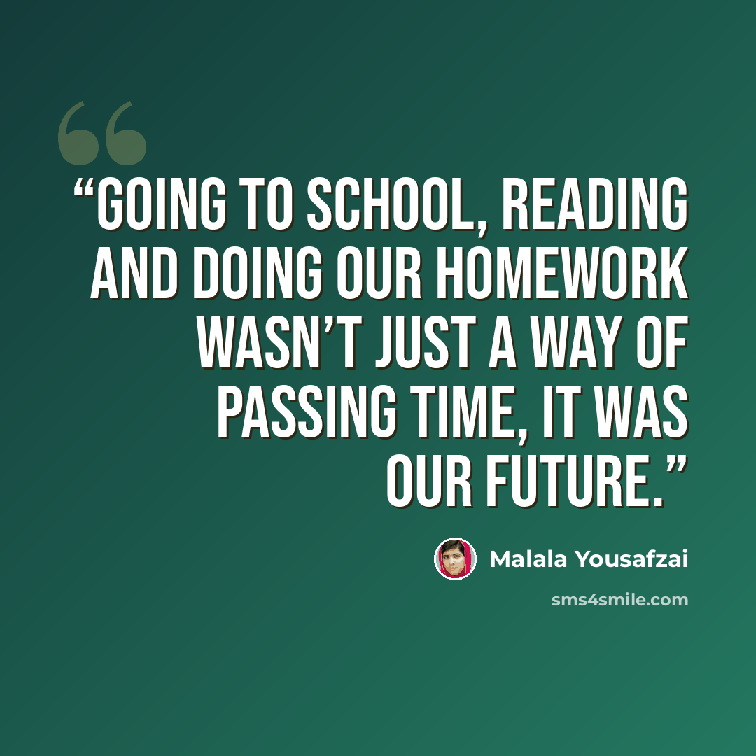 “Going to school, reading and doing our homework wasn’t just a way of passing time, it was our future.” quote by Malala Yousafzai