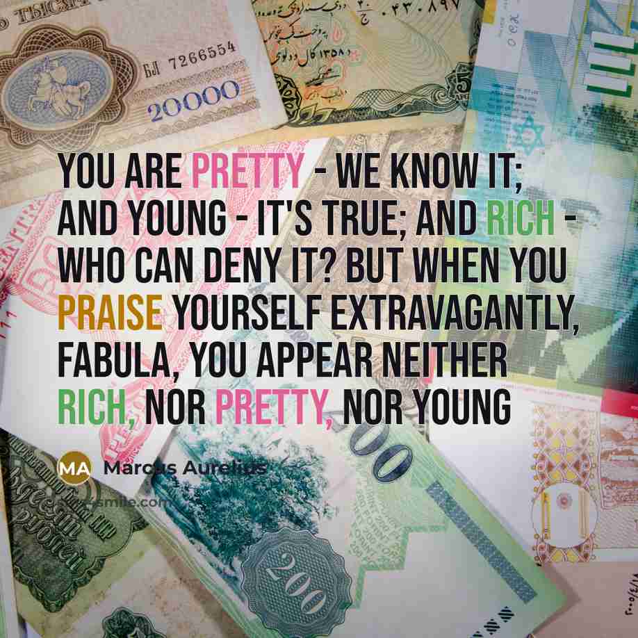 “You are pretty - we know it; and young - it's true; and rich - who can deny it? But when you praise yourself extravagantly, Fabula, you appear neither rich, nor pretty, nor young” quote by Marcus Aurelius