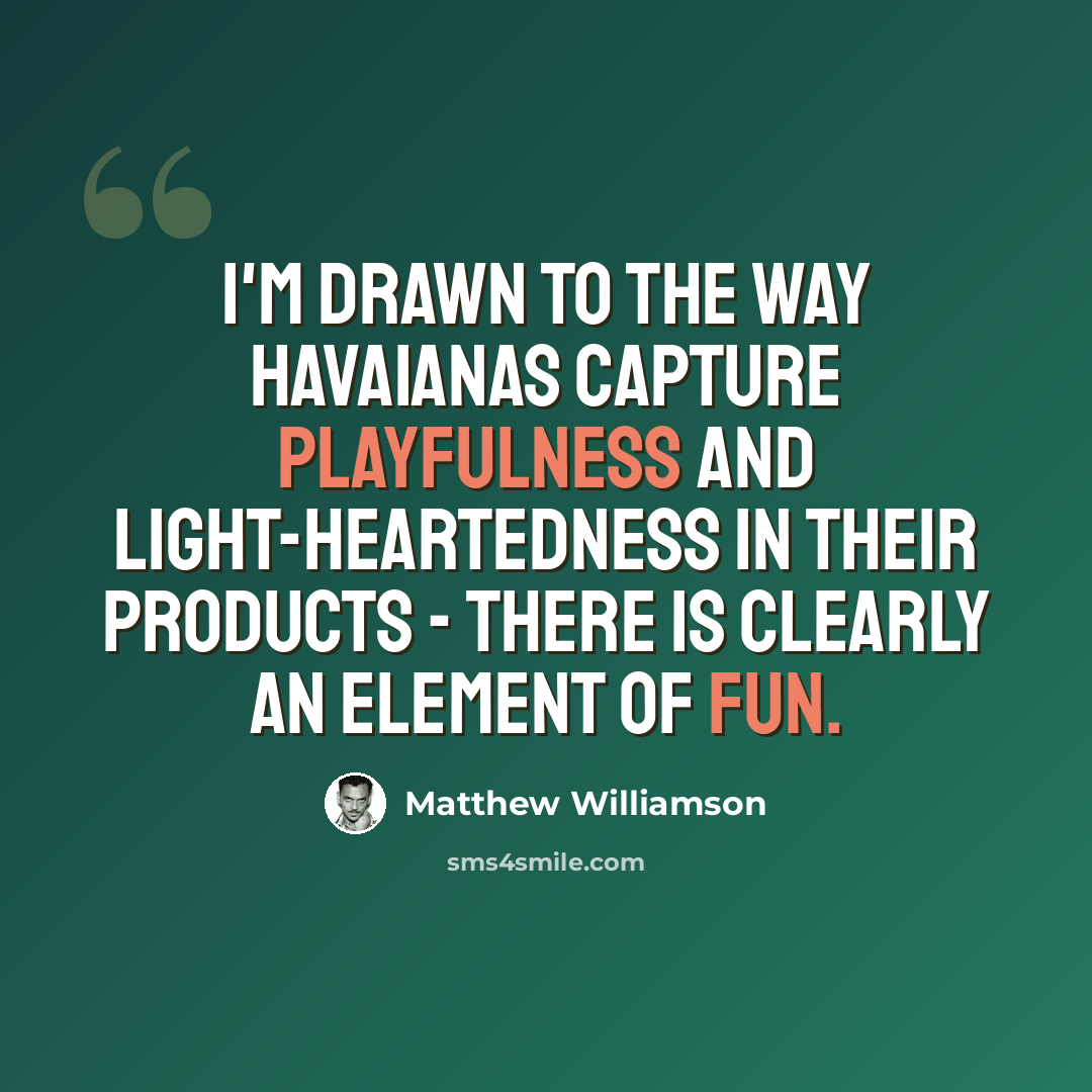 “I'm drawn to the way Havaianas capture playfulness and light-heartedness in their products - there is clearly an element of fun.” quote by Matthew Williamson
