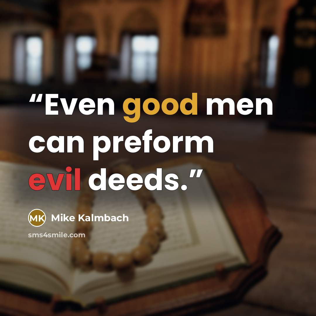 “Even good men can preform evil deeds.” quote by Mike Kalmbach