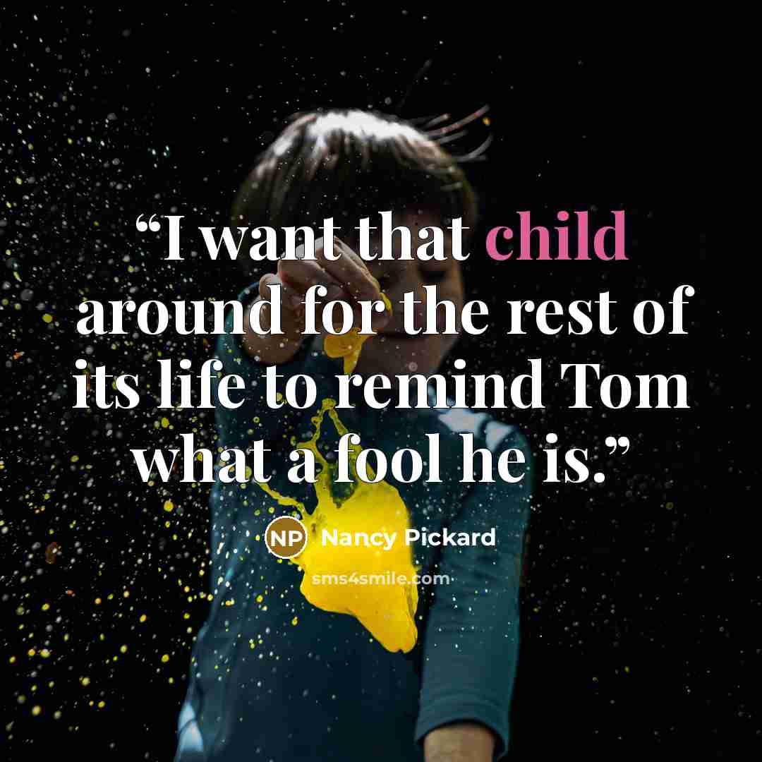 “I want that child around for the rest of its life to remind Tom what a fool he is.” quote by Nancy Pickard