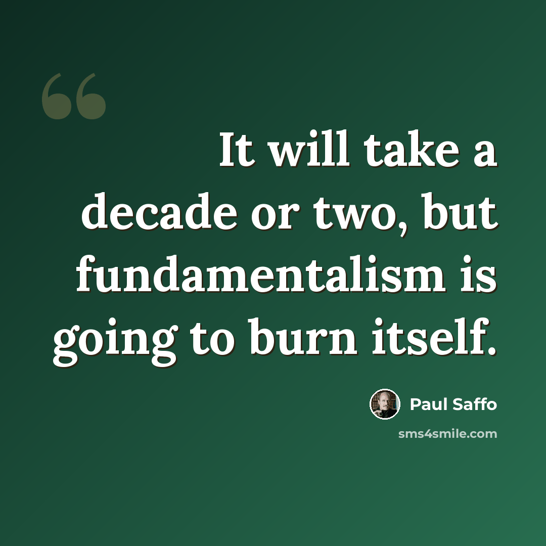 “It will take a decade or two, but fundamentalism is going to burn itself.” quote by Paul Saffo