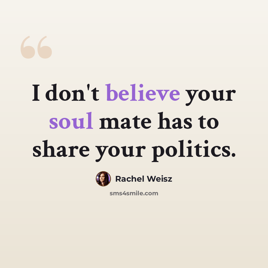“I don't believe your soul mate has to share your politics.” quote by Rachel Weisz