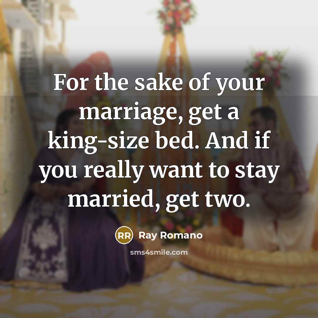 “For the sake of your marriage, get a king-size bed. And if you really want to stay married, get two.” quote by Ray Romano