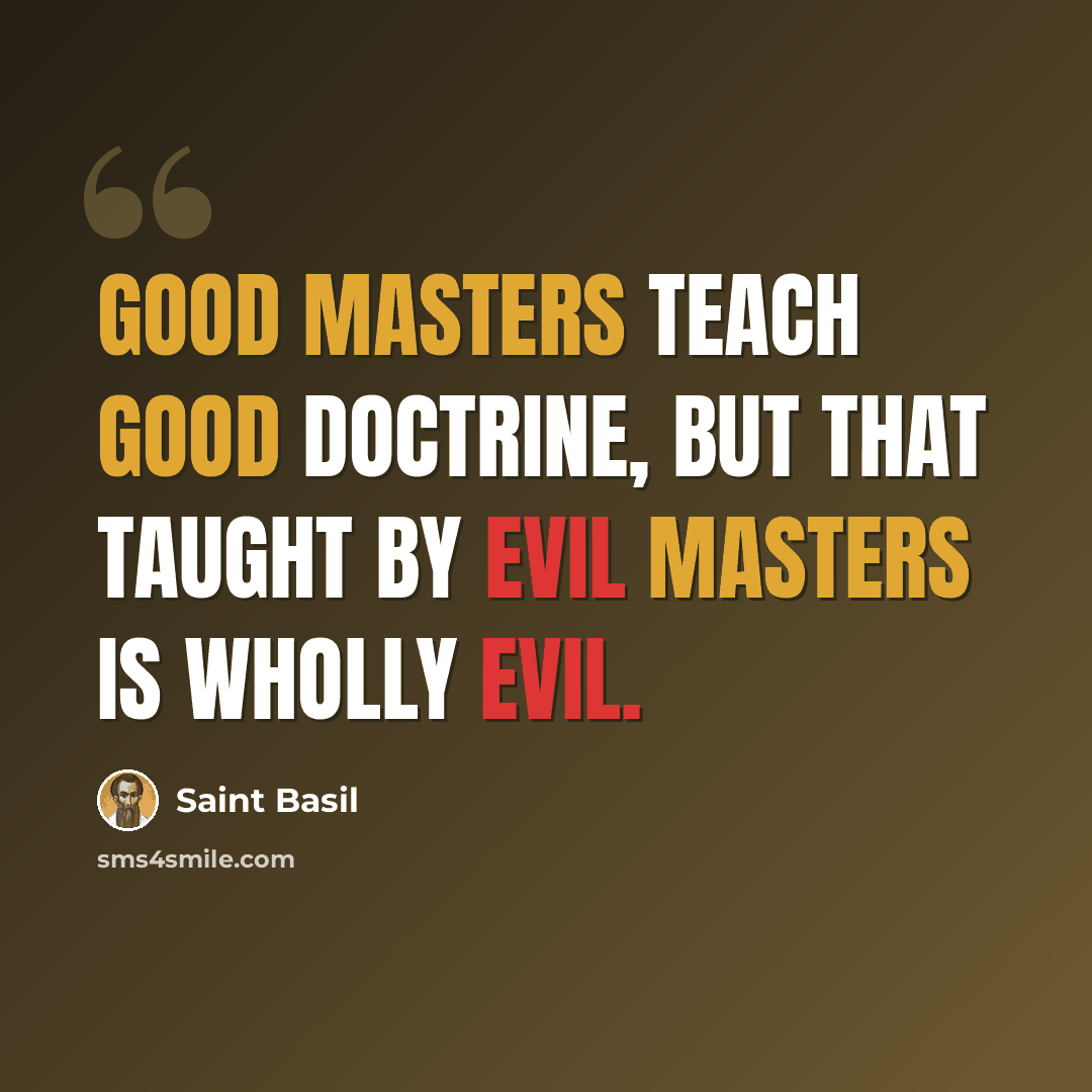 “Good masters teach good doctrine, but that taught by evil masters is wholly evil.” quote by Saint Basil