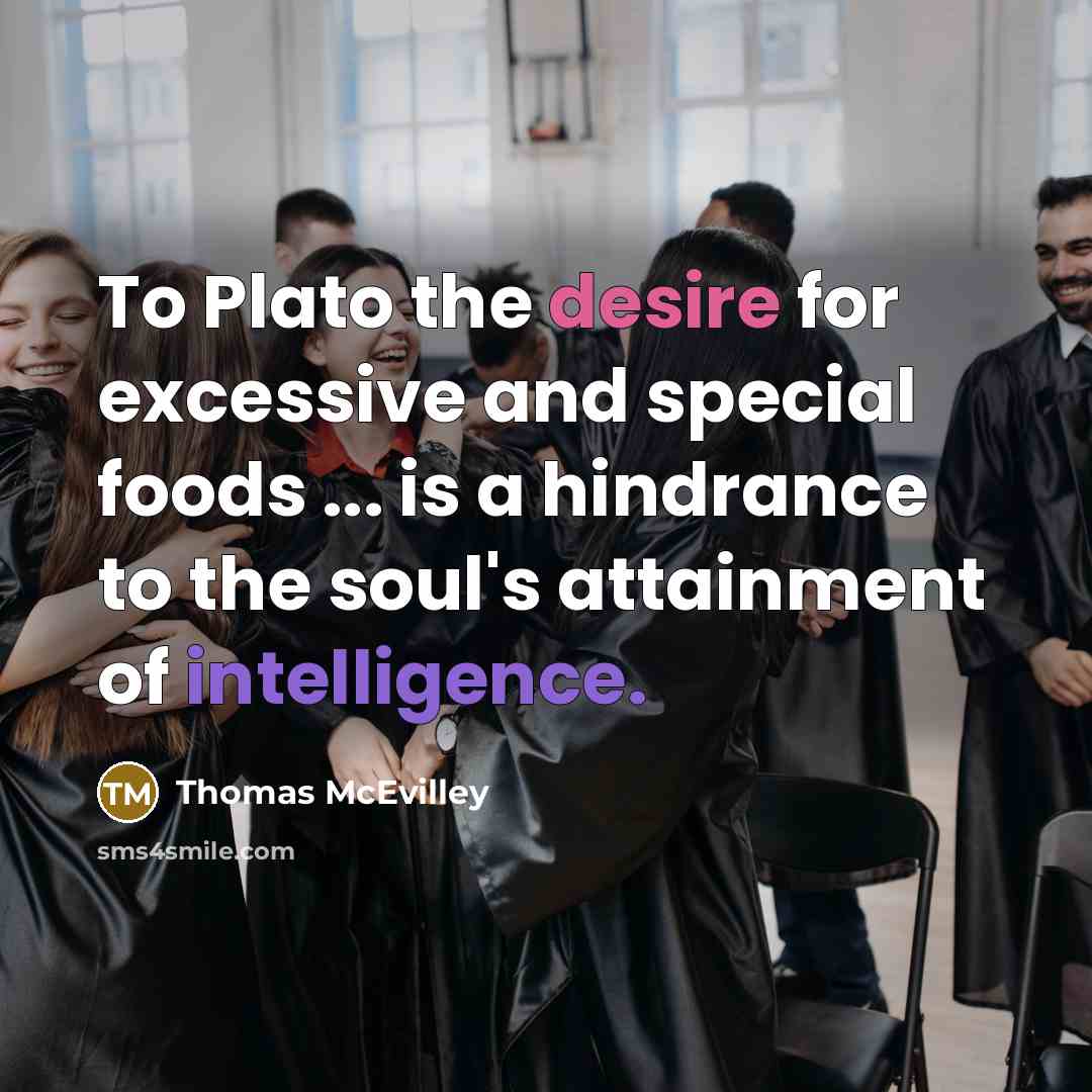 “To Plato the desire for excessive and special foods ... is a hindrance to the soul's attainment of intelligence.” quote by Thomas McEvilley