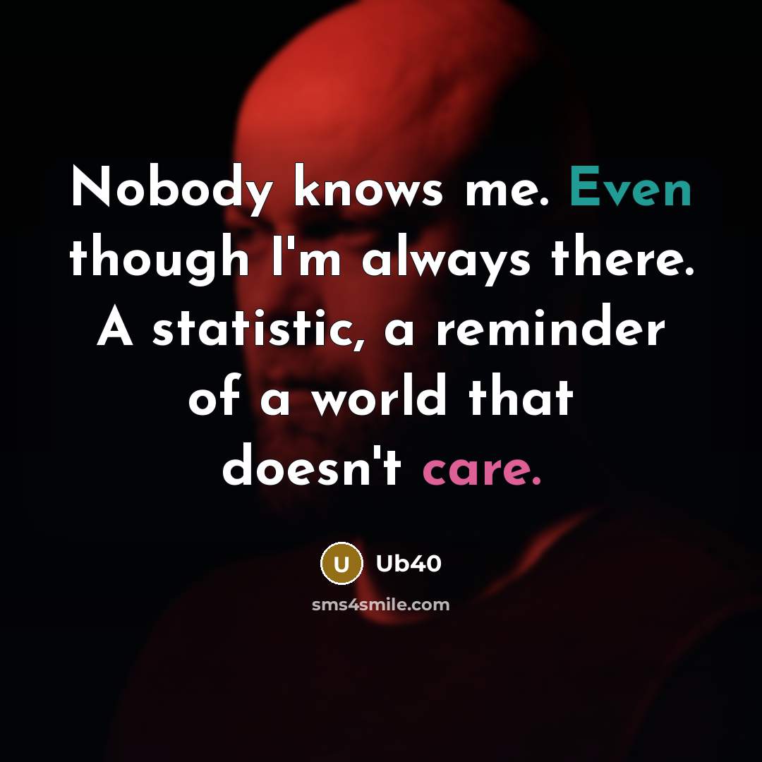 “Nobody knows me. Even though I'm always there. A statistic, a reminder of a world that doesn't care.” quote by Ub40