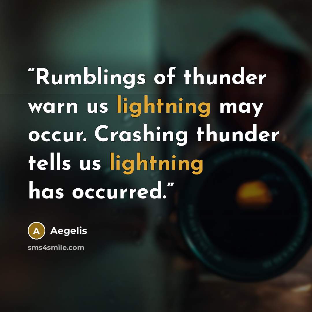 “Rumblings of thunder warn us lightning may occur. Crashing thunder tells us lightning has occurred.” quote by Aegelis