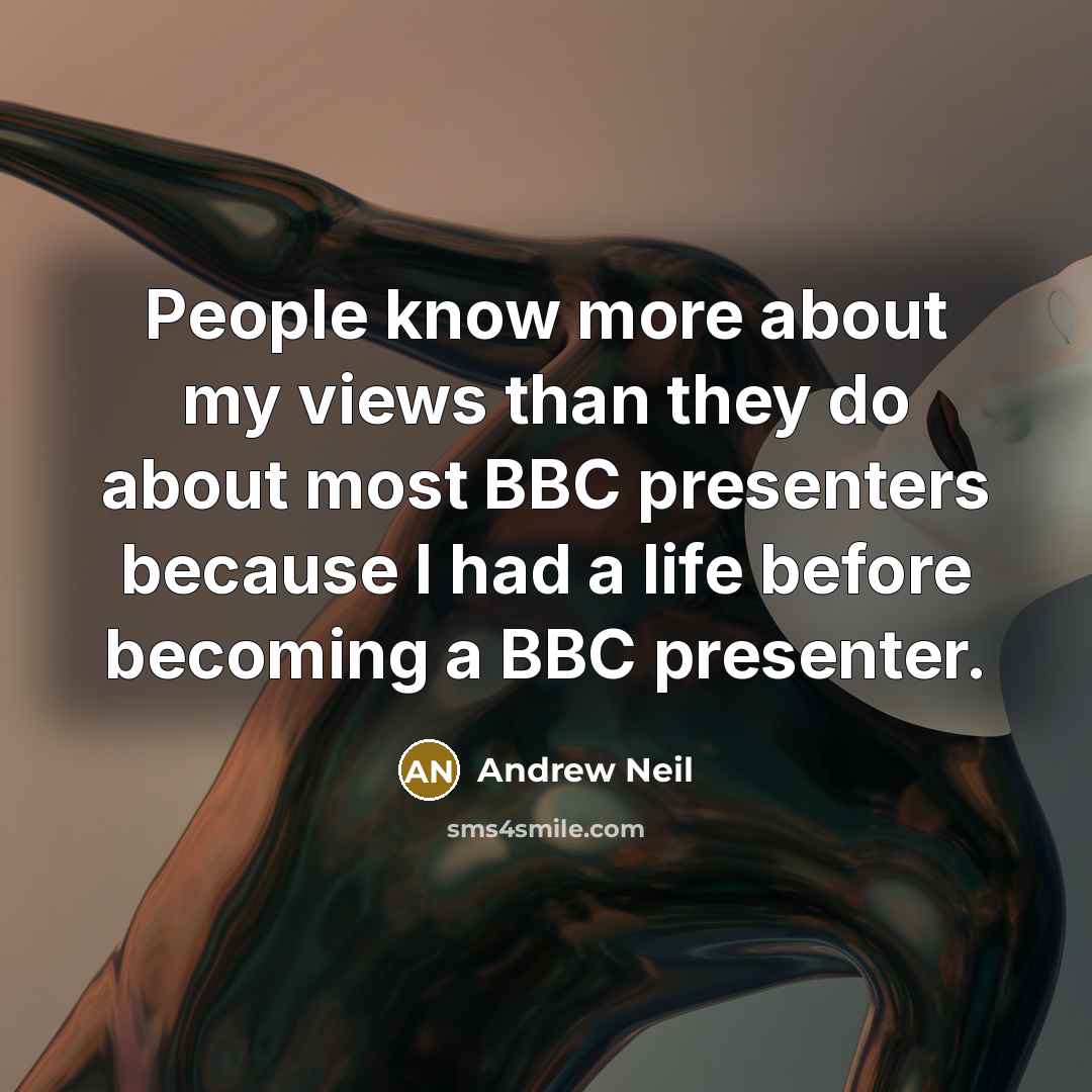 “People know more about my views than they do about most BBC presenters because I had a life before becoming a BBC presenter.” quote by Andrew Neil