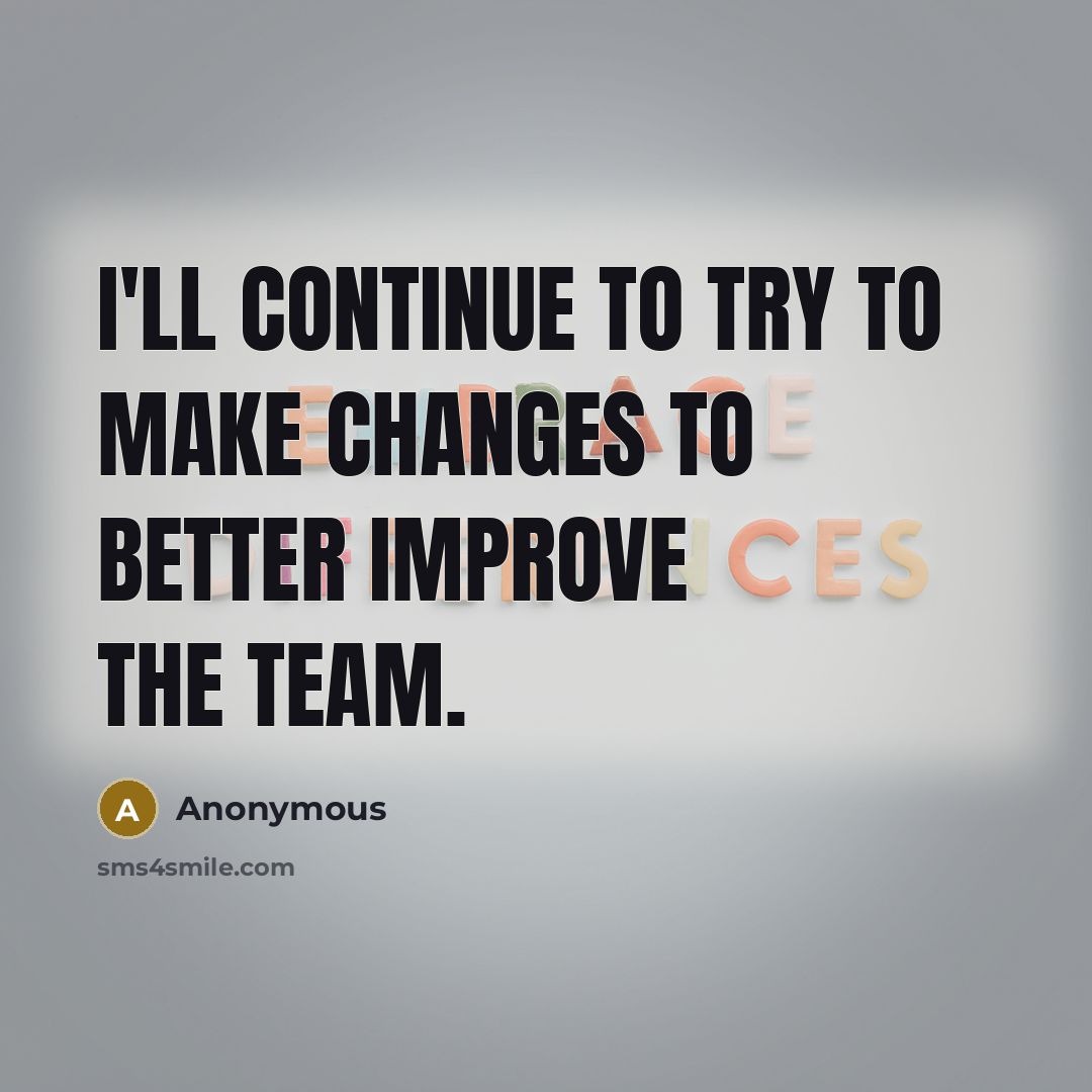 “I'll continue to try to make changes to better improve the team.” quote by Anonymous