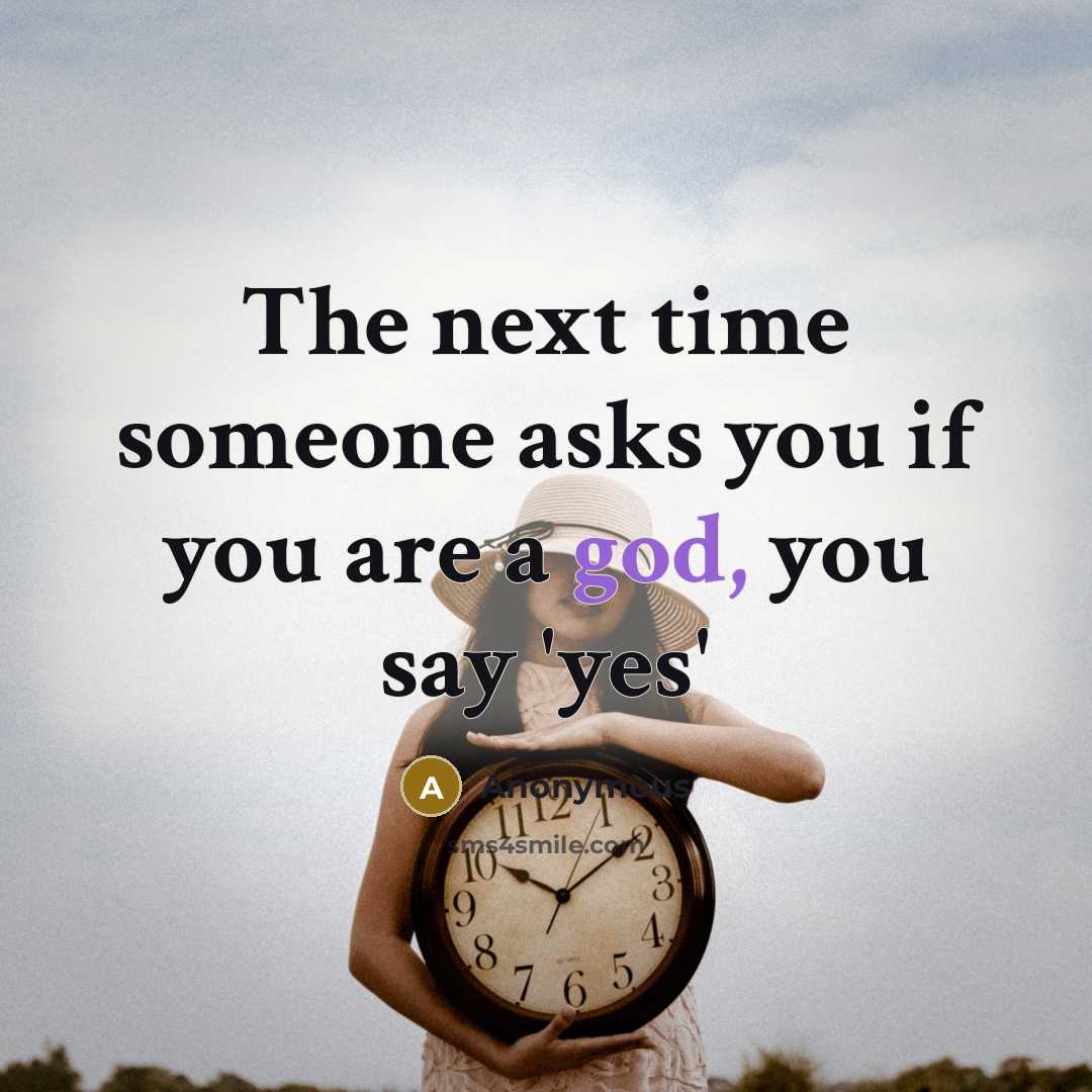 “The next time someone asks you if you are a god, you say 'yes'” quote by Anonymous