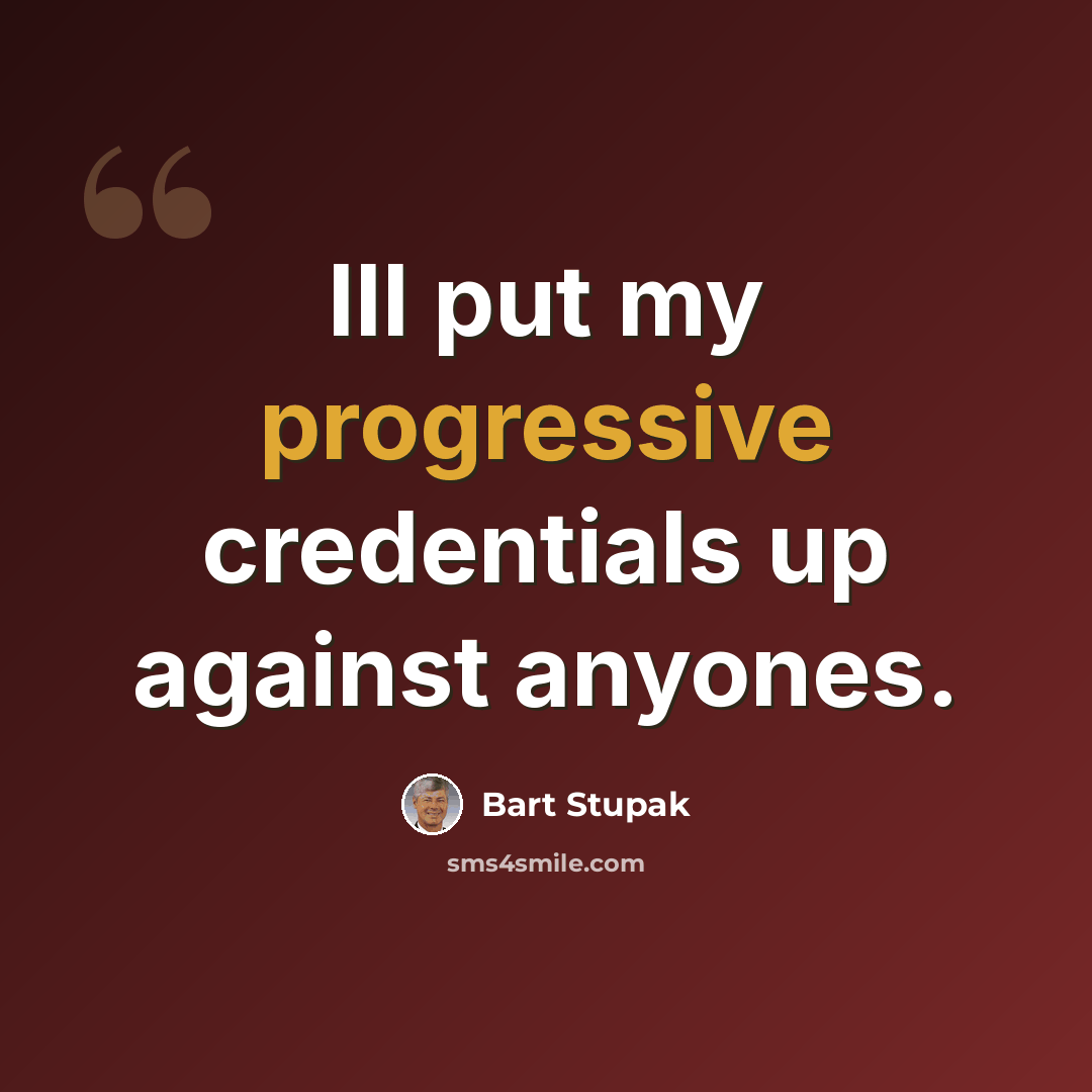 “Ill put my progressive credentials up against anyones.” quote by Bart Stupak