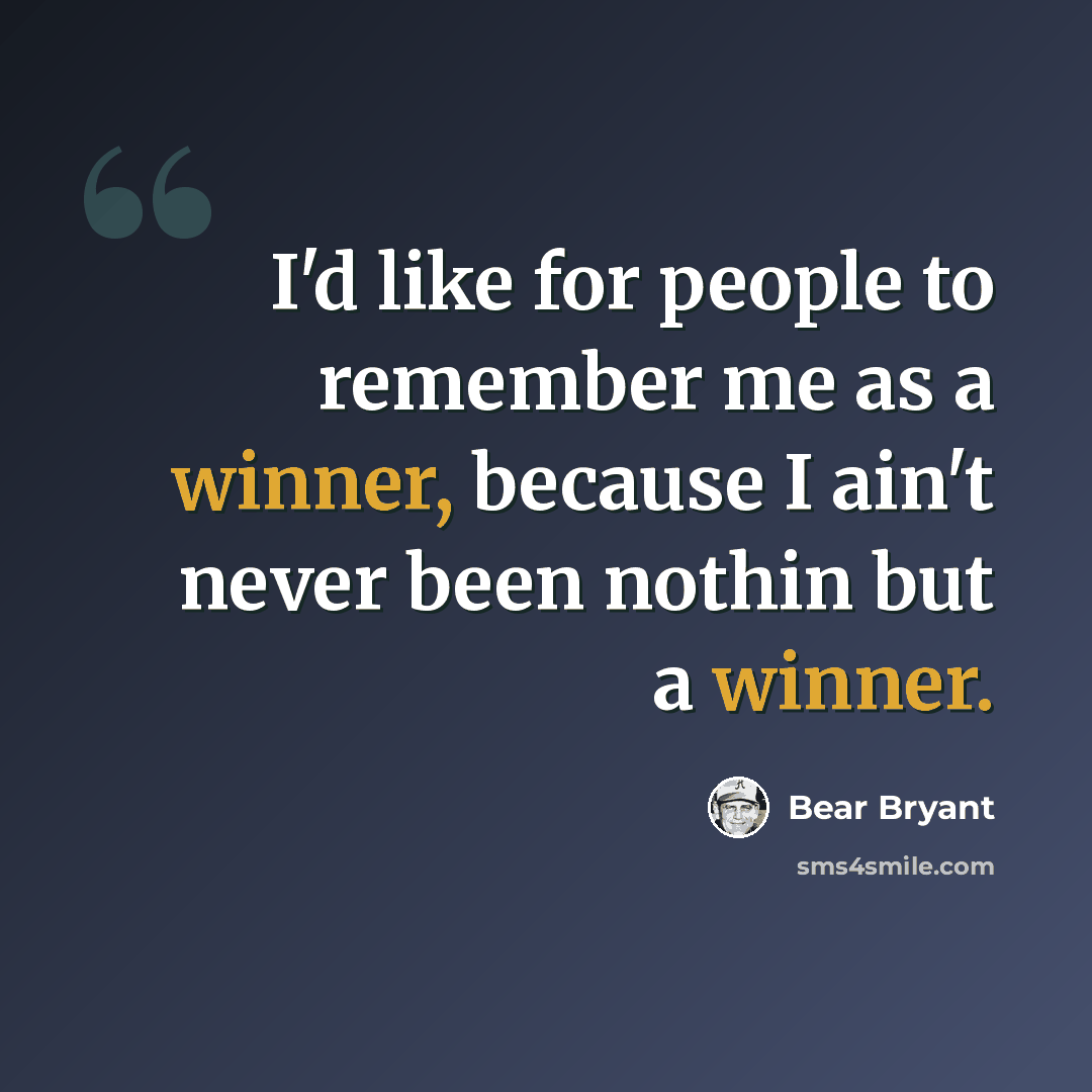 “I'd like for people to remember me as a winner, because I ain't never been nothin but a winner.” quote by Bear Bryant