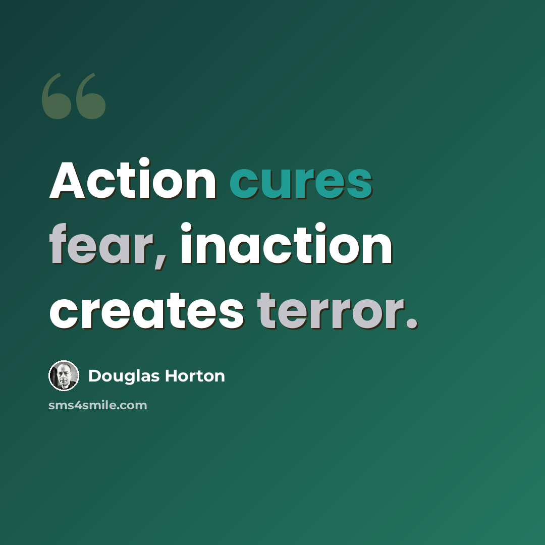 “Action cures fear, inaction creates terror.” quote by Douglas Horton