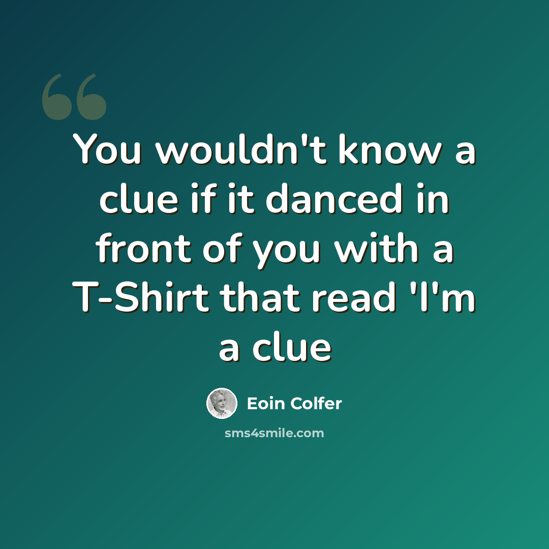 “You wouldn't know a clue if it danced in front of you with a T-Shirt that read 'I'm a clue” quote by Eoin Colfer