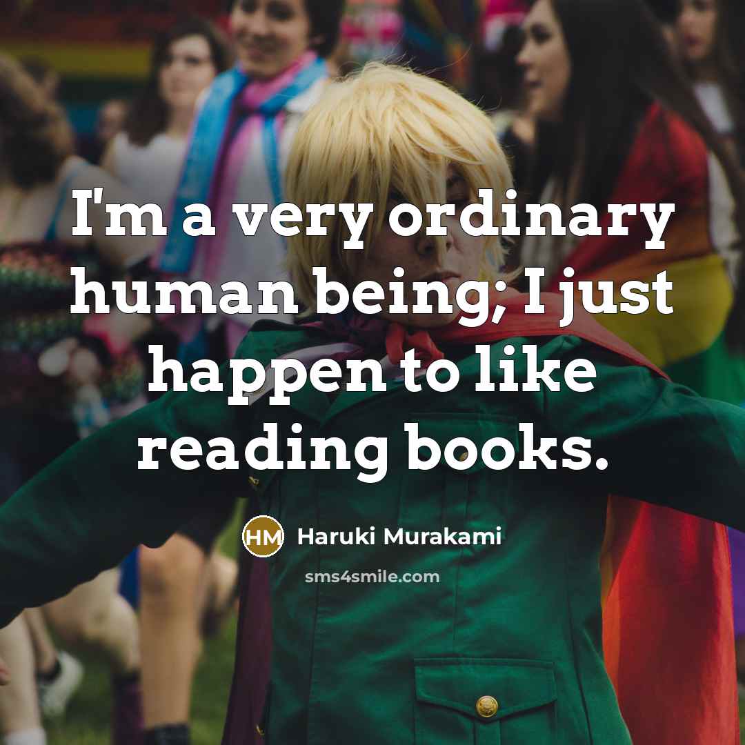 “I'm a very ordinary human being; I just happen to like reading books.” quote by Haruki Murakami