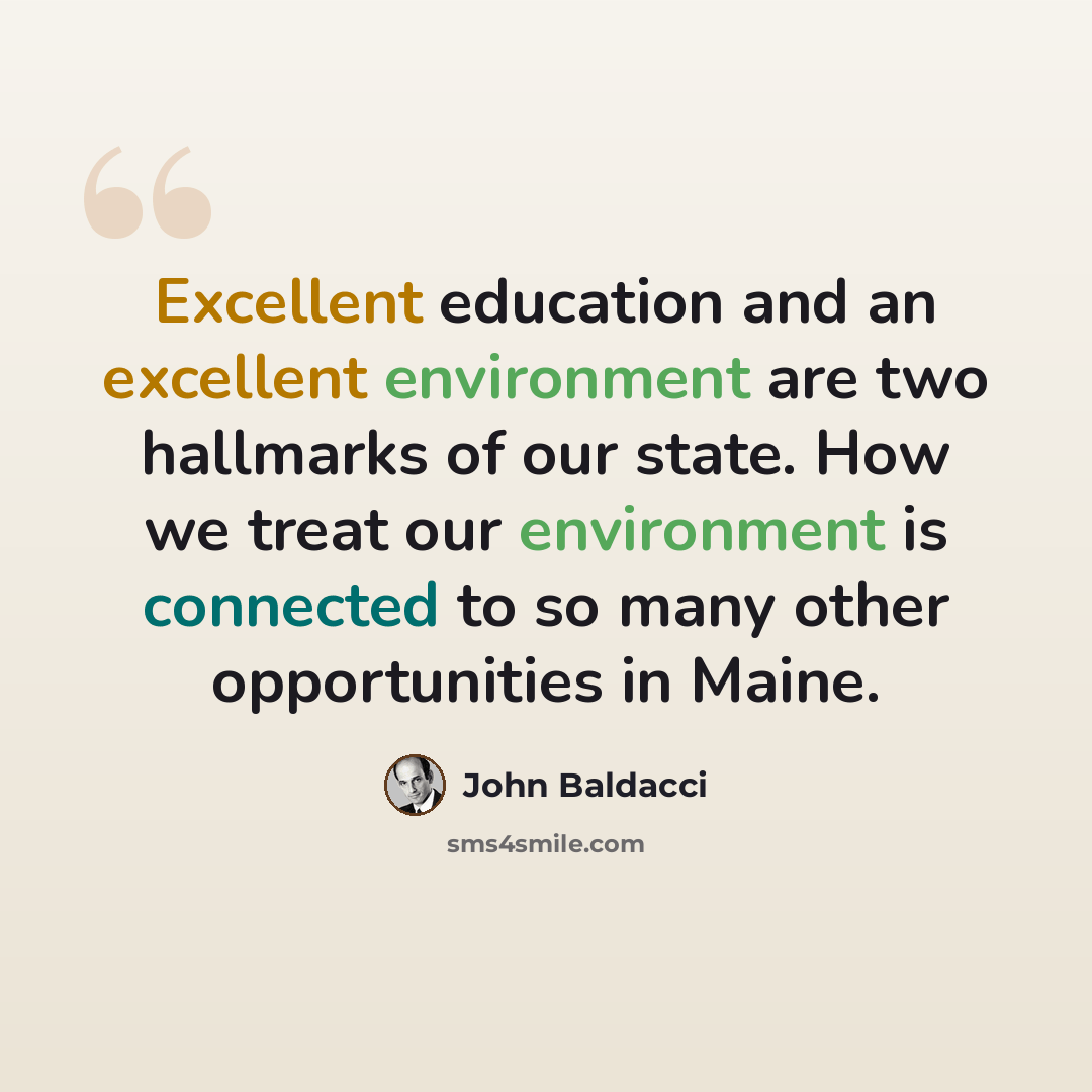 “Excellent education and an excellent environment are two hallmarks of our state. How we treat our environment is connected to so many other opportunities in Maine.” quote by John Baldacci