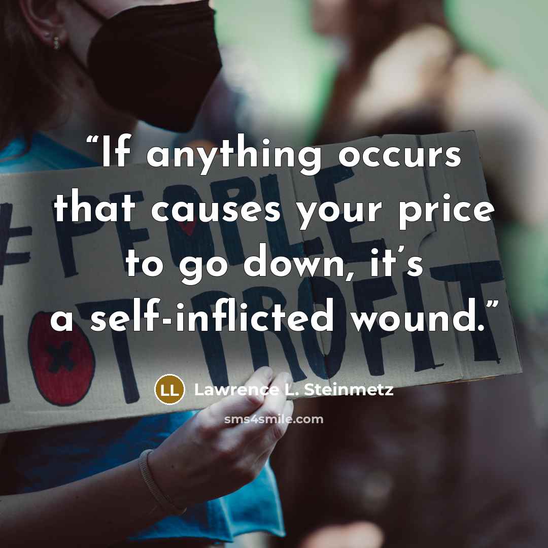 “If anything occurs that causes your price to go down, it’s a self-inflicted wound.” quote by Lawrence L. Steinmetz