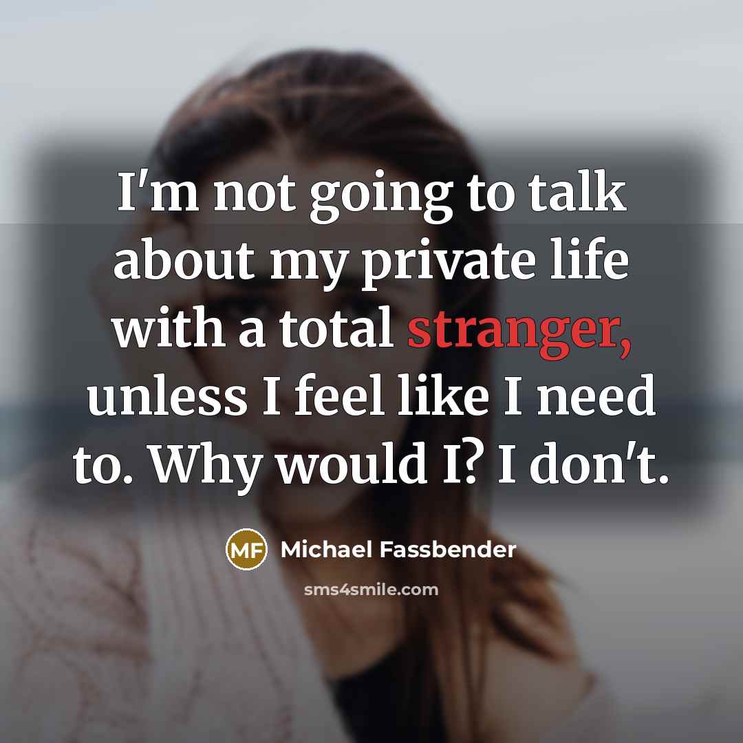 “I'm not going to talk about my private life with a total stranger, unless I feel like I need to. Why would I? I don't.” quote by Michael Fassbender