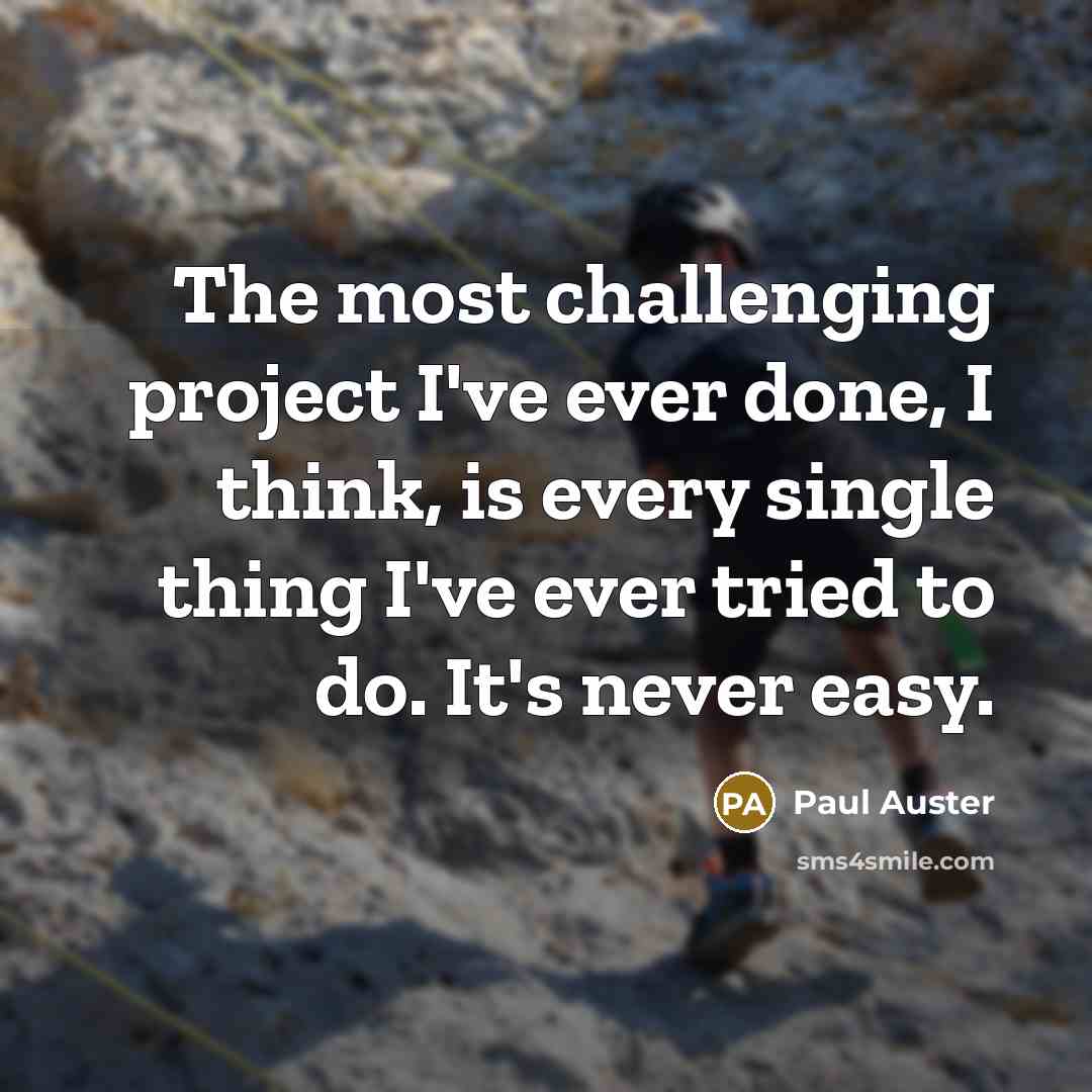 “The most challenging project I've ever done, I think, is every single thing I've ever tried to do. It's never easy.” quote by Paul Auster