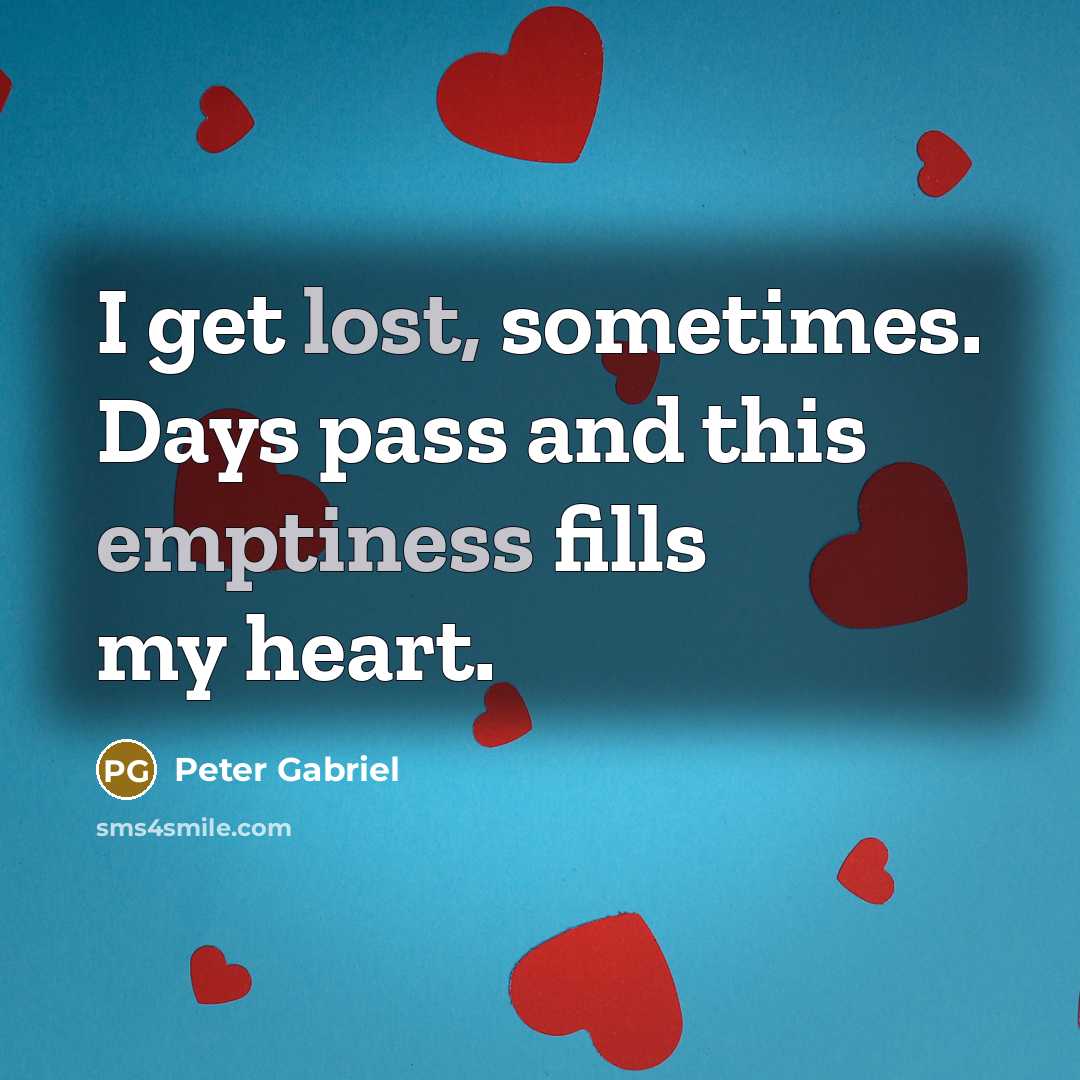 “I get lost, sometimes. Days pass and this emptiness fills my heart.” quote by Peter Gabriel