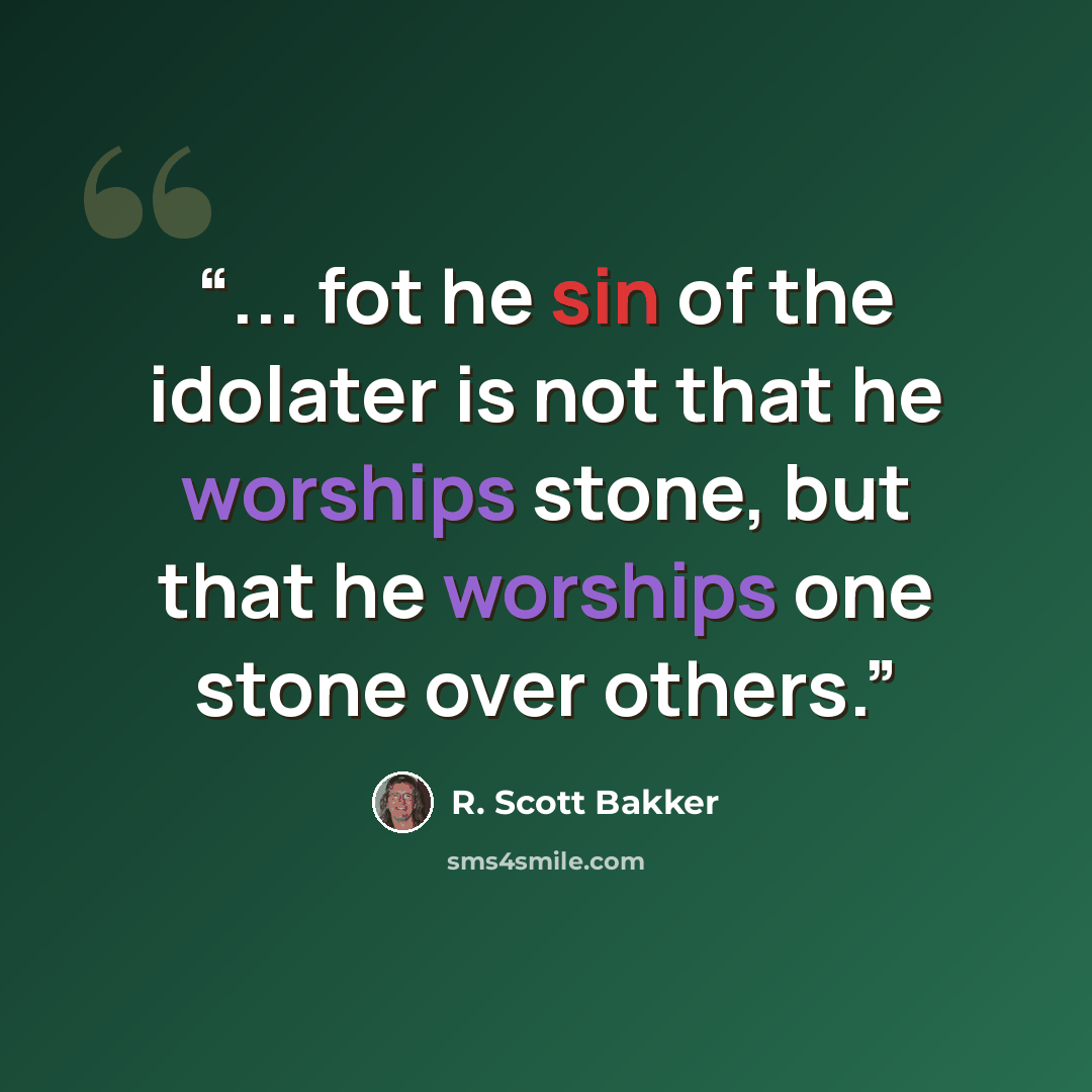 “... fot he sin of the idolater is not that he worships stone, but that he worships one stone over others.” quote by R. Scott Bakker