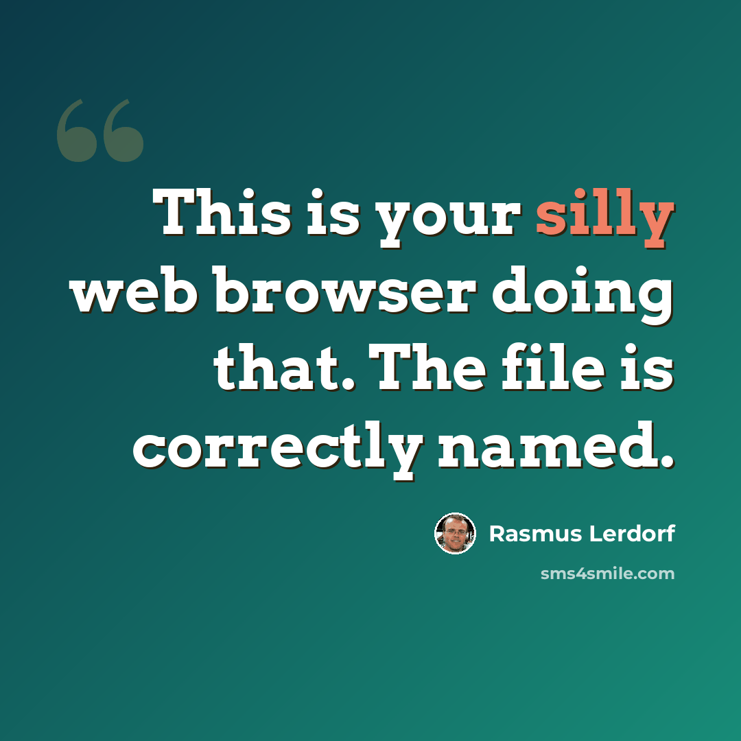 “This is your silly web browser doing that. The file is correctly named.” quote by Rasmus Lerdorf
