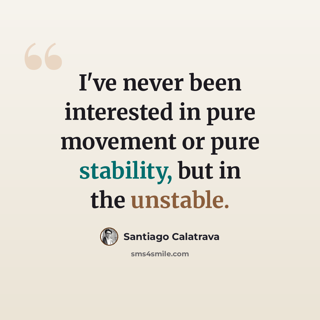 “I've never been interested in pure movement or pure stability, but in the unstable.” quote by Santiago Calatrava