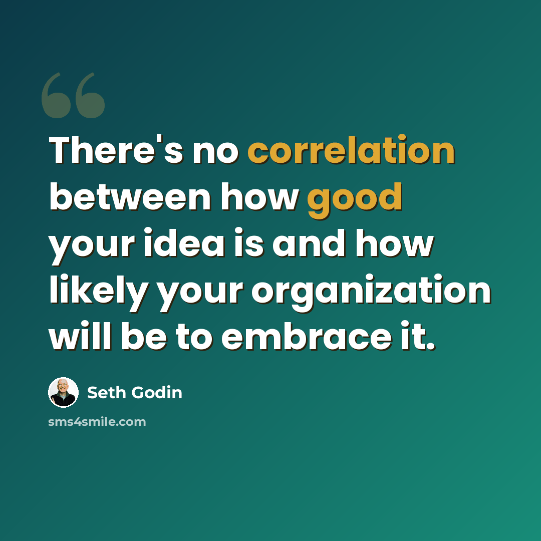 “There's no correlation between how good your idea is and how likely your organization will be to embrace it.” quote by Seth Godin