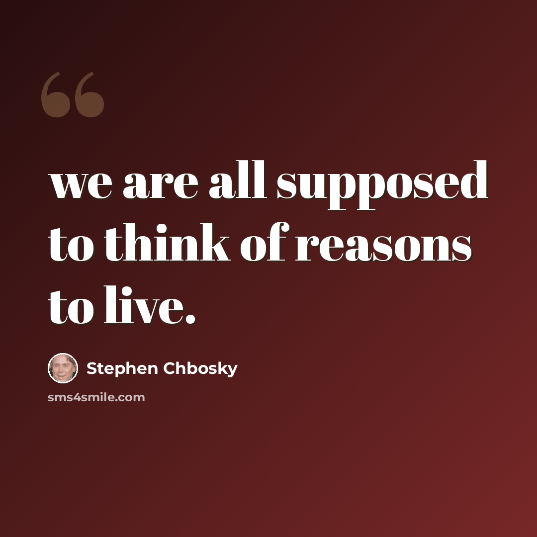 “we are all supposed to think of reasons to live.” quote by Stephen Chbosky