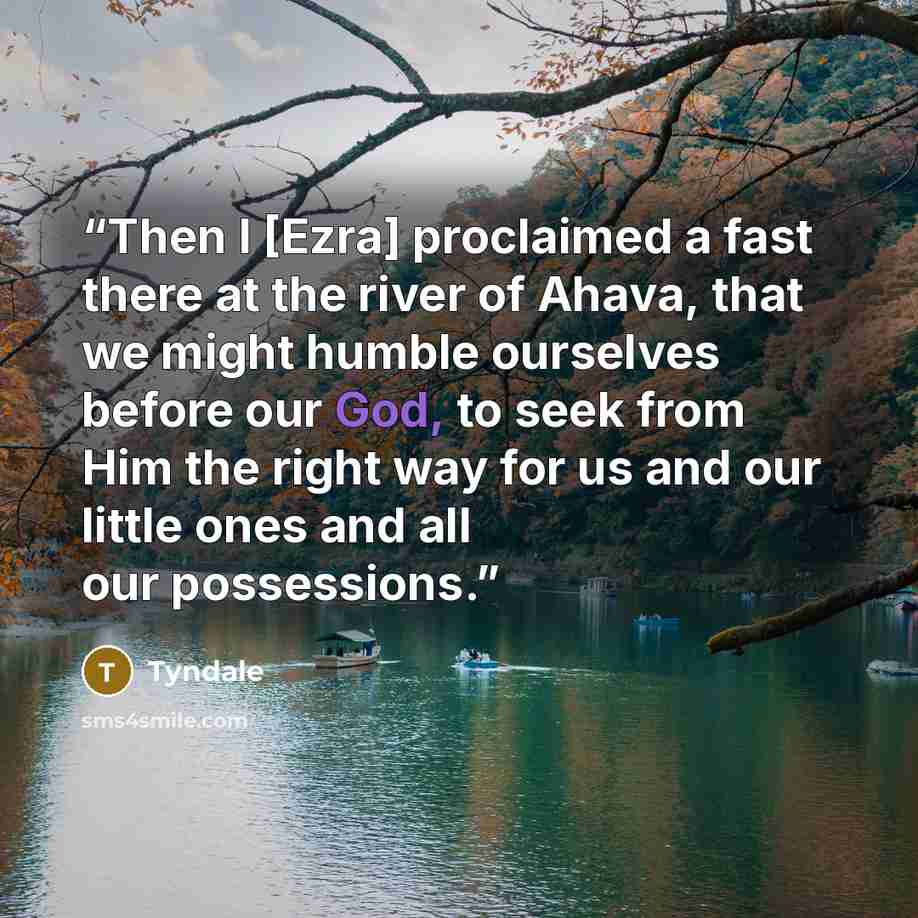 “Then I [Ezra] proclaimed a fast there at the river of Ahava, that we might humble ourselves before our God, to seek from Him the right way for us and our little ones and all our possessions.” quote by Tyndale