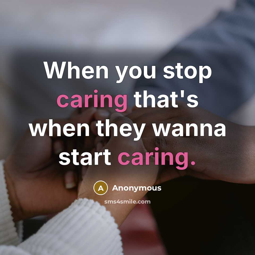 “When you stop caring that's when they wanna start caring.” quote by Anonymous