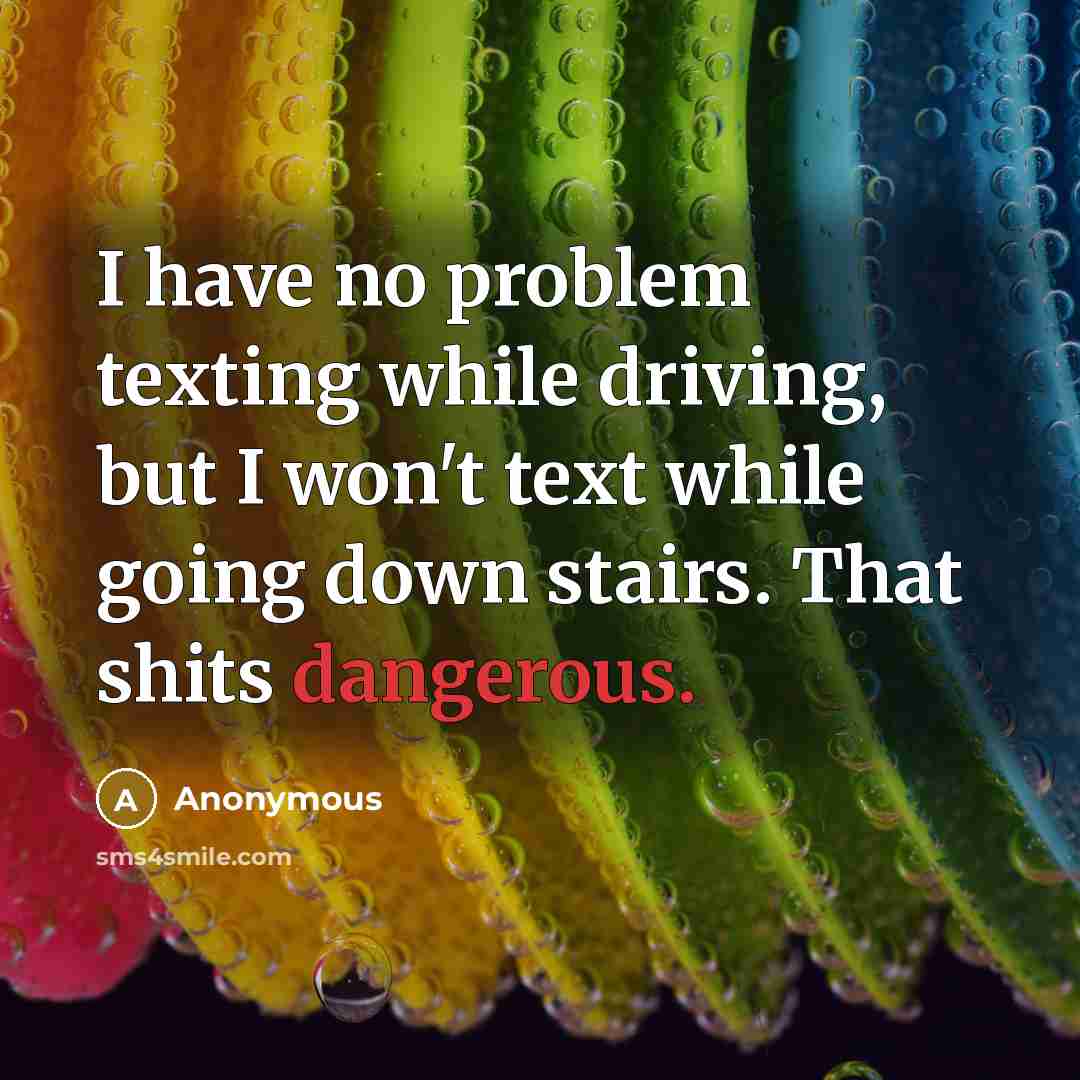 “I have no problem texting while driving, but I won't text while going down stairs. That shits dangerous.” quote by Anonymous