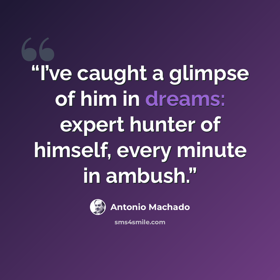 “I’ve caught a glimpse of him in dreams: expert hunter of himself, every minute in ambush.” quote by Antonio Machado