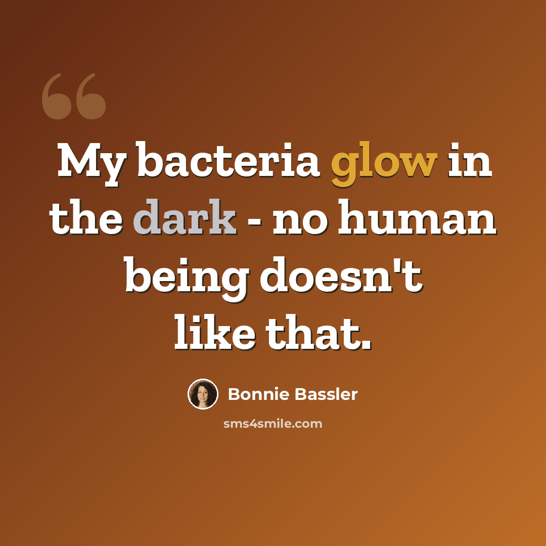 “My bacteria glow in the dark - no human being doesn't like that.” quote by Bonnie Bassler