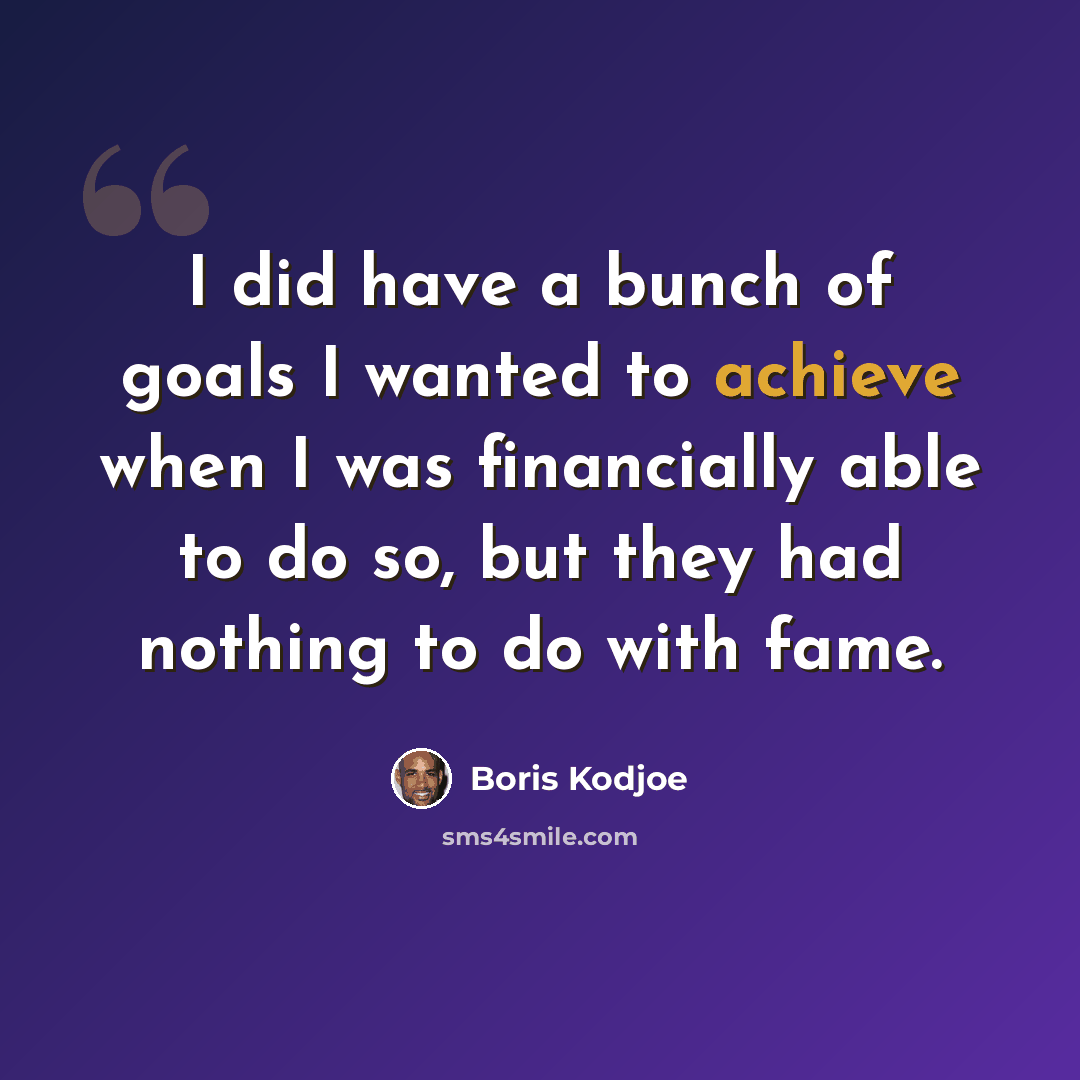 “I did have a bunch of goals I wanted to achieve when I was financially able to do so, but they had nothing to do with fame.” quote by Boris Kodjoe