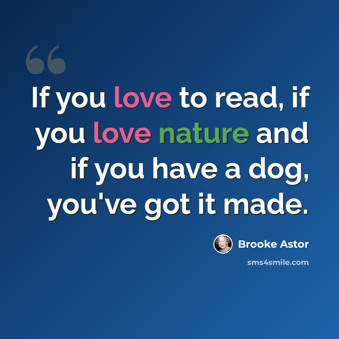 “If you love to read, if you love nature and if you have a dog, you've got it made.” quote by Brooke Astor