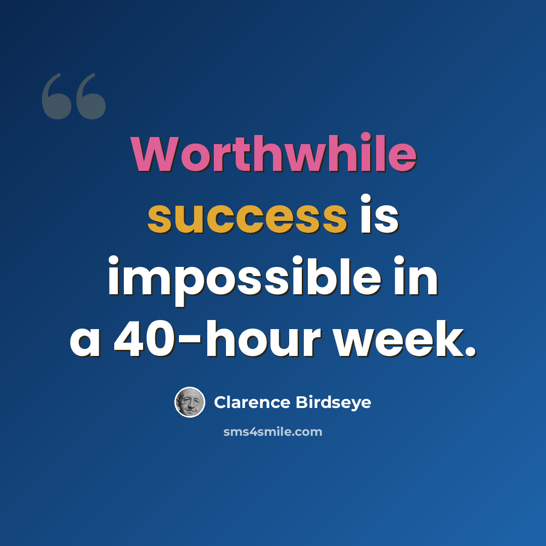 “Worthwhile success is impossible in a 40-hour week.” quote by Clarence Birdseye