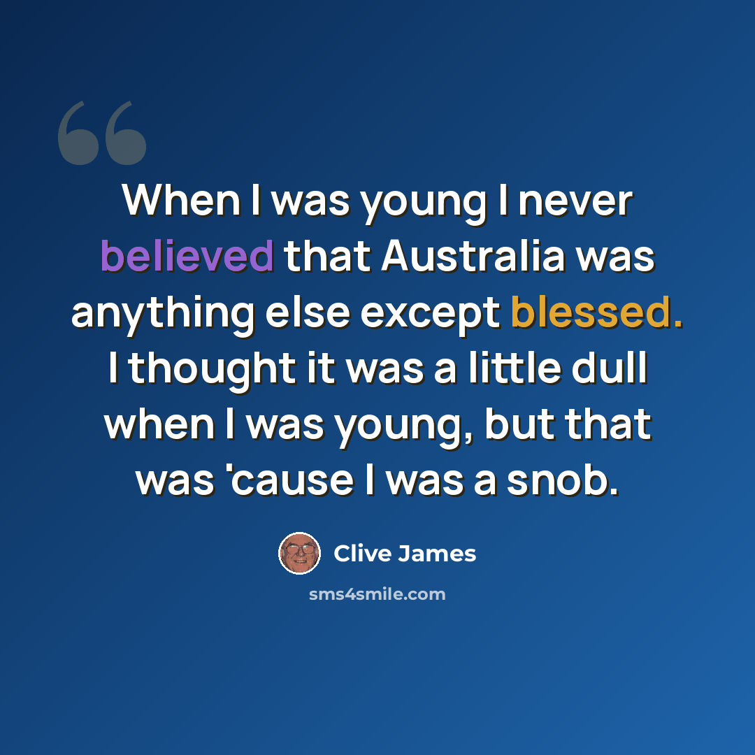 “When I was young I never believed that Australia was anything else except blessed. I thought it was a little dull when I was young, but that was 'cause I was a snob.” quote by Clive James