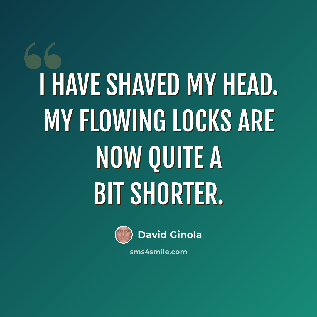 “I have shaved my head. My flowing locks are now quite a bit shorter.” quote by David Ginola