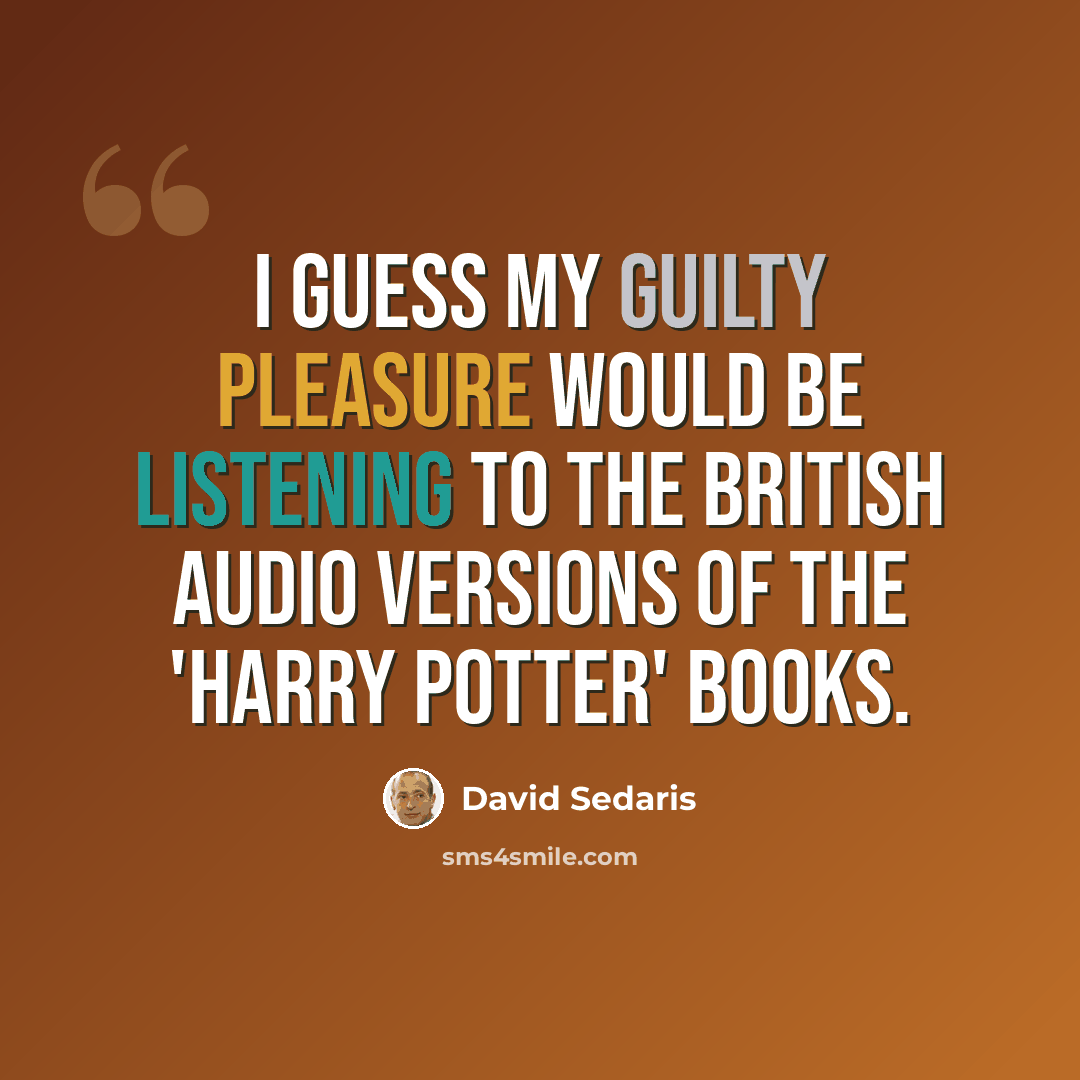 “I guess my guilty pleasure would be listening to the British audio versions of the 'Harry Potter' books.” quote by David Sedaris