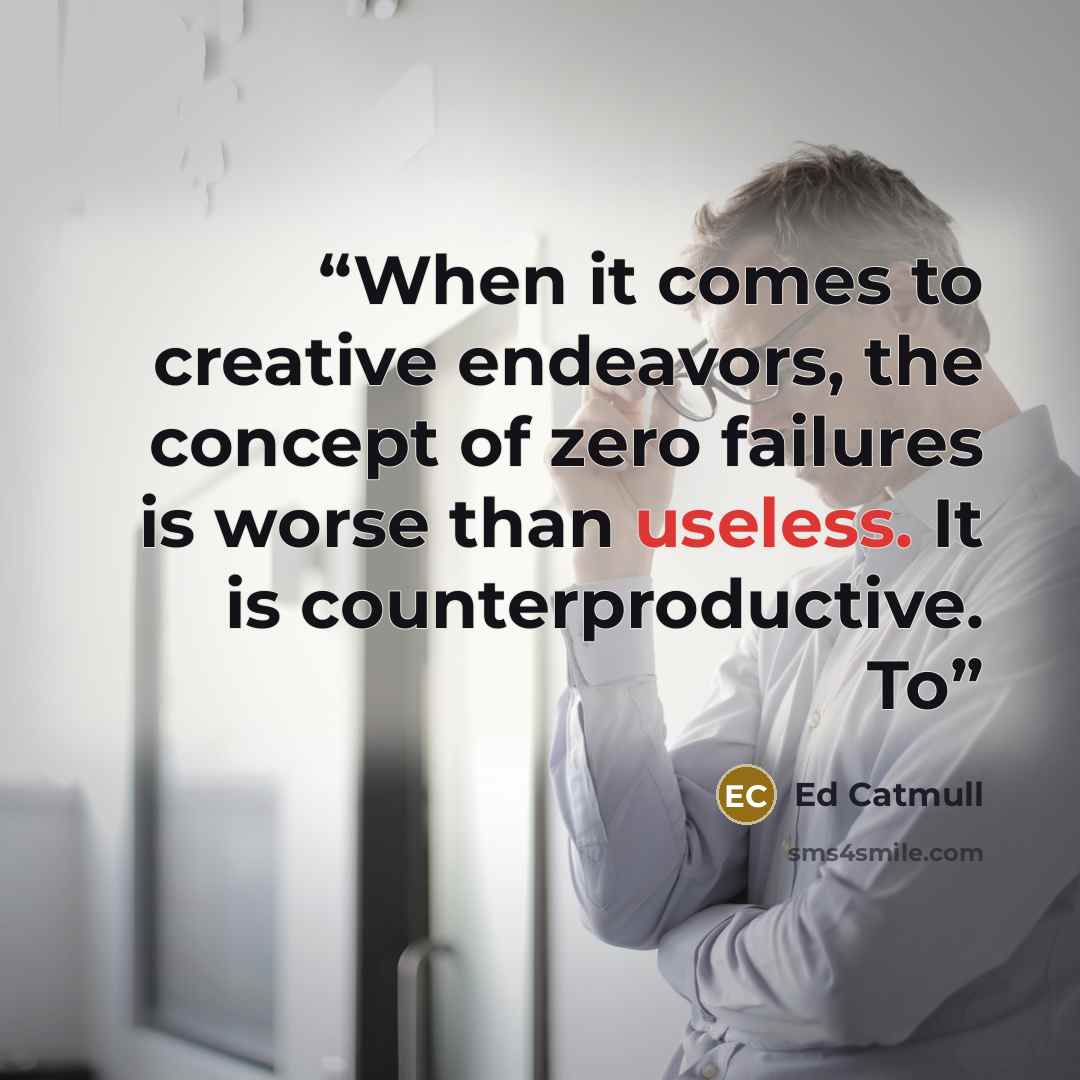 “When it comes to creative endeavors, the concept of zero failures is worse than useless. It is counterproductive. To” quote by Ed Catmull