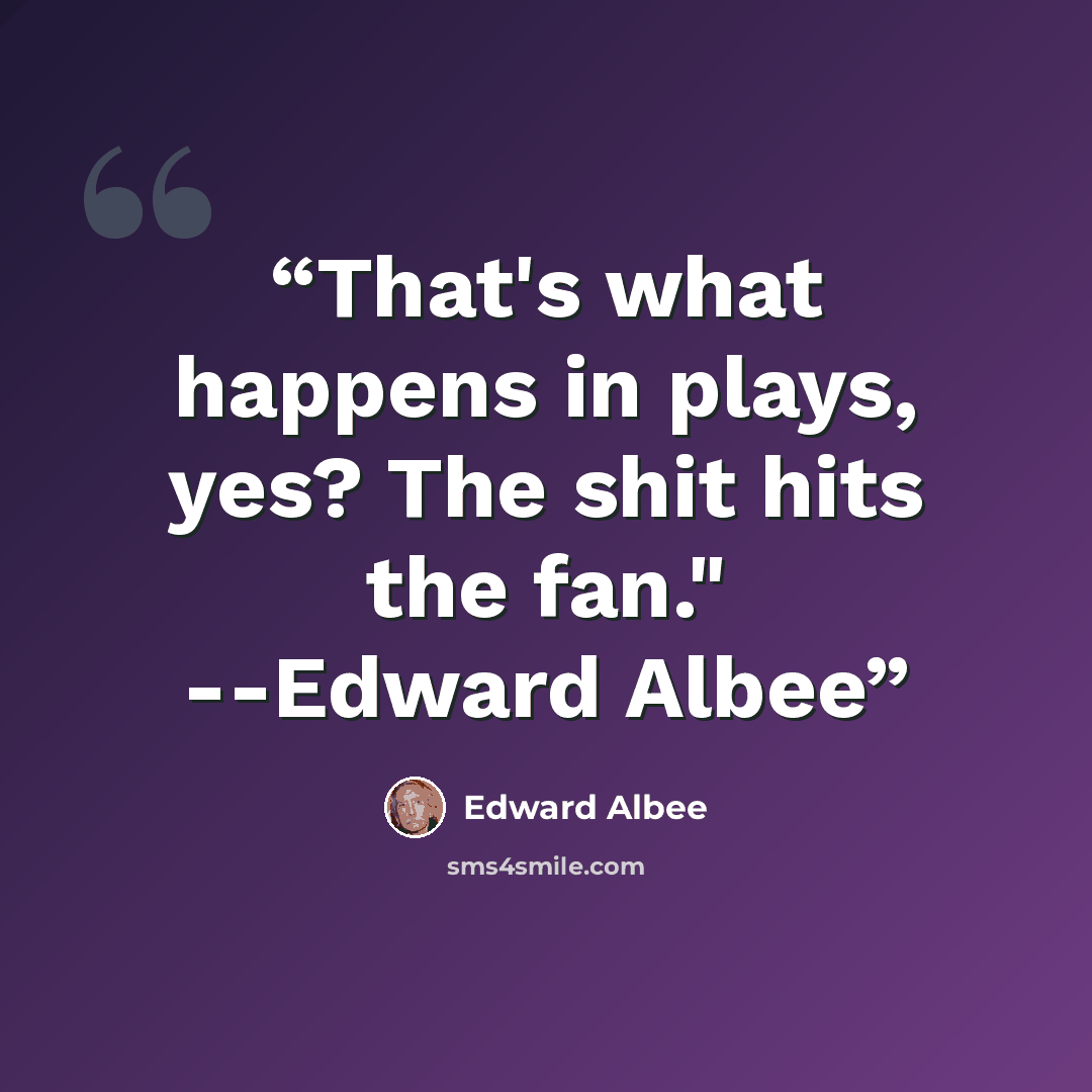 “That's what happens in plays, yes? The shit hits the fan." --Edward Albee” quote by Edward Albee