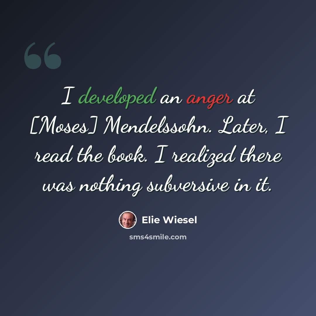 “I developed an anger at [Moses] Mendelssohn. Later, I read the book. I realized there was nothing subversive in it.” quote by Elie Wiesel