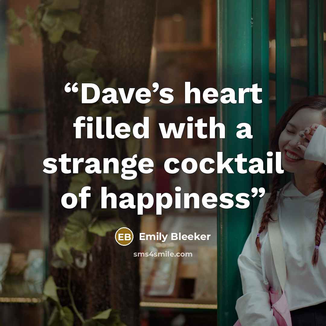 “Dave’s heart filled with a strange cocktail of happiness” quote by Emily Bleeker