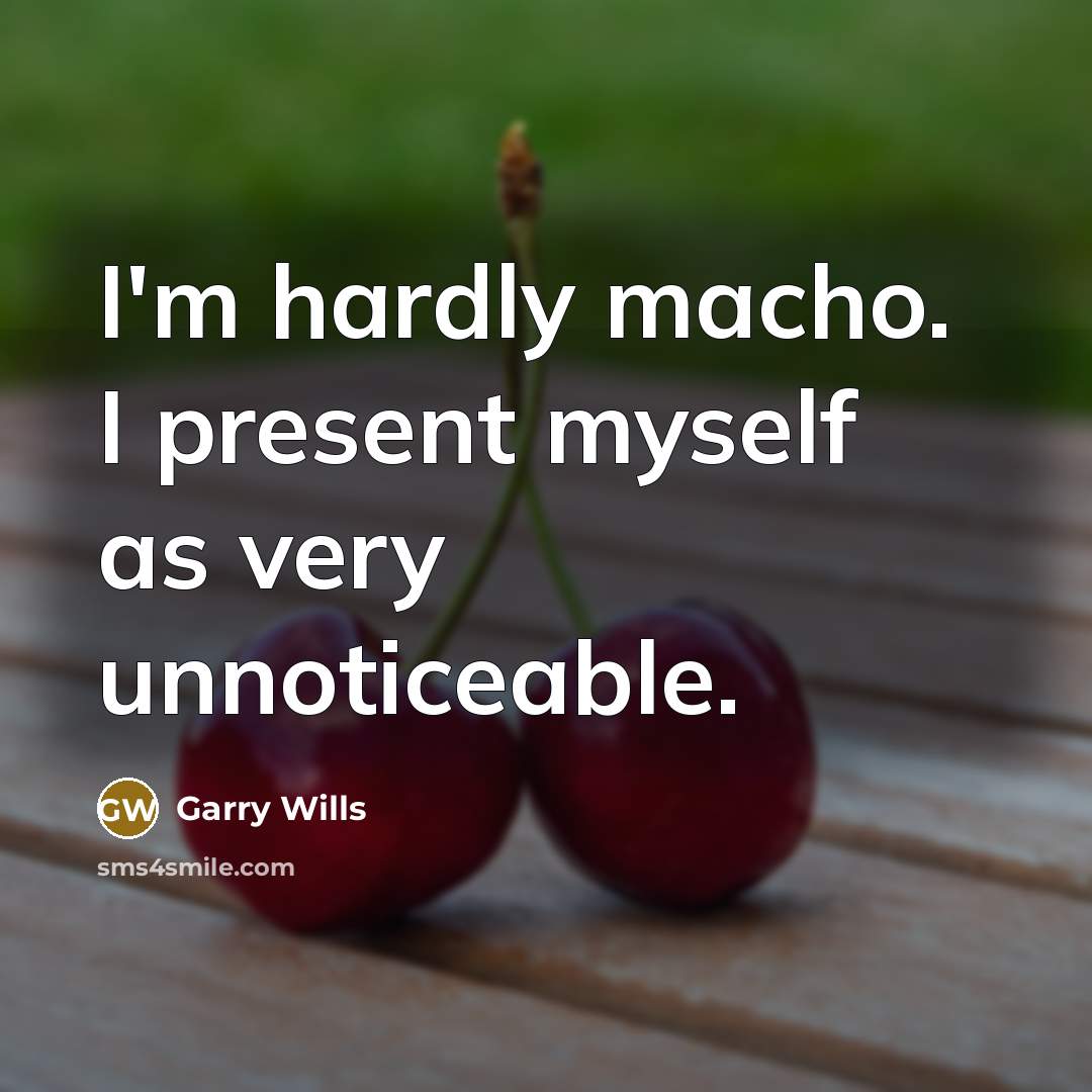 “I'm hardly macho. I present myself as very unnoticeable.” quote by Garry Wills