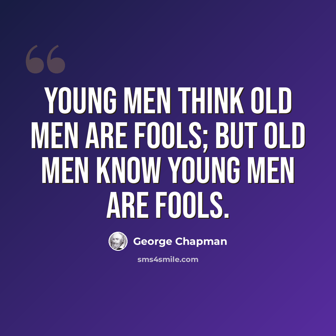 “Young men think old men are fools; but old men know young men are fools.” quote by George Chapman
