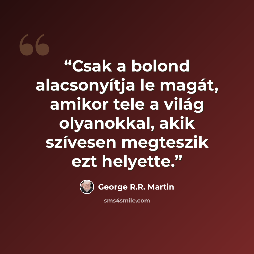 “Csak a bolond alacsonyítja le magát, amikor tele a világ olyanokkal, akik szívesen megteszik ezt helyette.” quote by George R.R. Martin