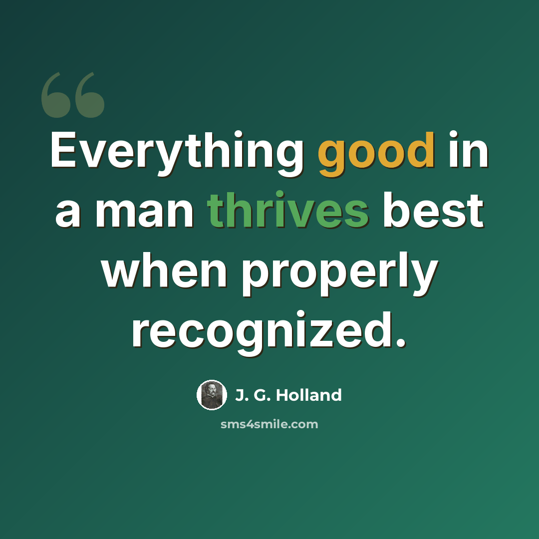 “Everything good in a man thrives best when properly recognized.” quote by J. G. Holland